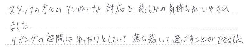 ていねいな対応で悲しみの気持ちがいやされました。