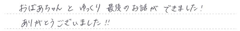 おばあちゃんとゆっくり最後のお話ができました！