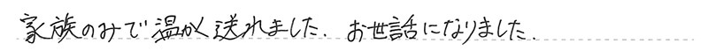 家族のみで温かく送れました。お世話になりました。